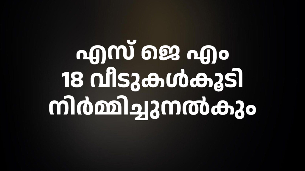 എസ് ജെ എം 18 വീടുകള്‍കൂടി നിര്‍മ്മിച്ചുനല്‍കും