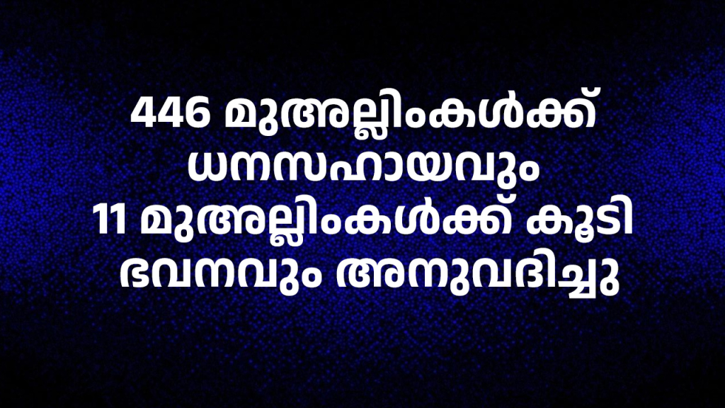 446 മുഅല്ലിംകള്‍ക്ക് ധനസഹായവും 11 മുഅല്ലിംകള്‍ക്ക് കൂടി ഭവനവും അനുവദിച്ചു